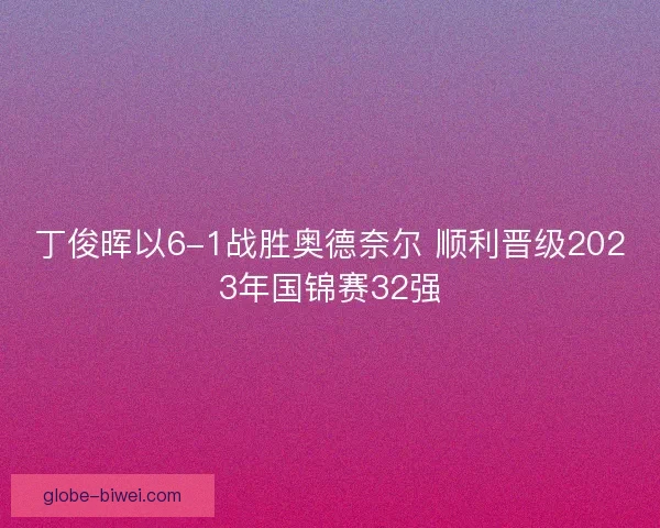 丁俊晖以6-1战胜奥德奈尔 顺利晋级2023年国锦赛32强