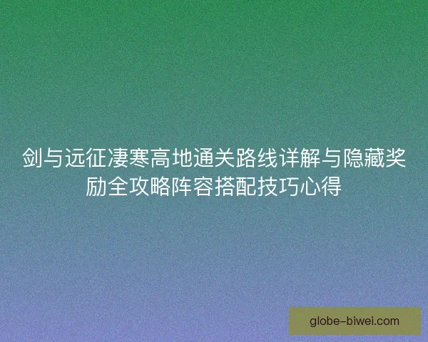 剑与远征凄寒高地通关路线详解与隐藏奖励全攻略阵容搭配技巧心得