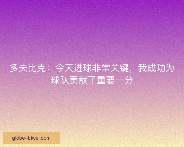 多夫比克：今天进球非常关键，我成功为球队贡献了重要一分