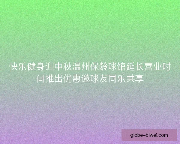 快乐健身迎中秋温州保龄球馆延长营业时间推出优惠邀球友同乐共享