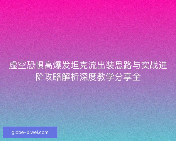 虚空恐惧高爆发坦克流出装思路与实战进阶攻略解析深度教学分享全