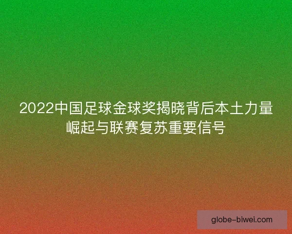2022中国足球金球奖揭晓背后本土力量崛起与联赛复苏重要信号 2022中国足球金球奖揭晓背后本土力量崛起与联赛复苏重要信号