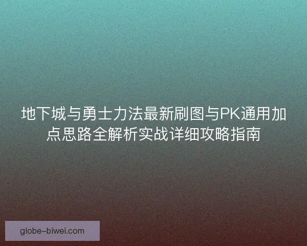 地下城与勇士力法最新刷图与PK通用加点思路全解析实战详细攻略指南